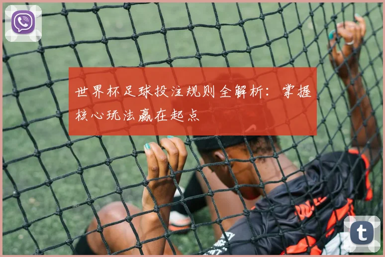 世界杯足球投注规则全解析：掌握核心玩法赢在起点