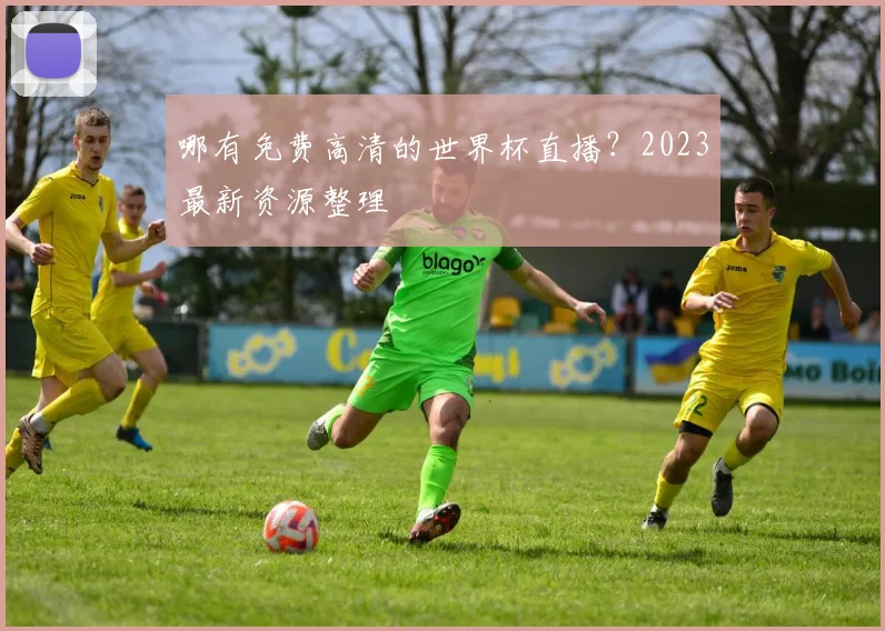 哪有免费高清的世界杯直播？2023最新资源整理