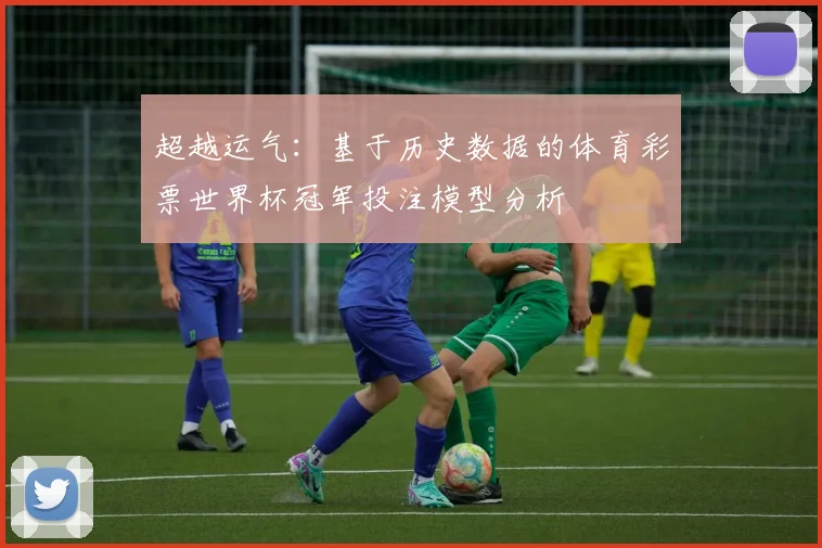 超越运气:基于历史数据的体育彩票世界杯冠军投注模型分析
