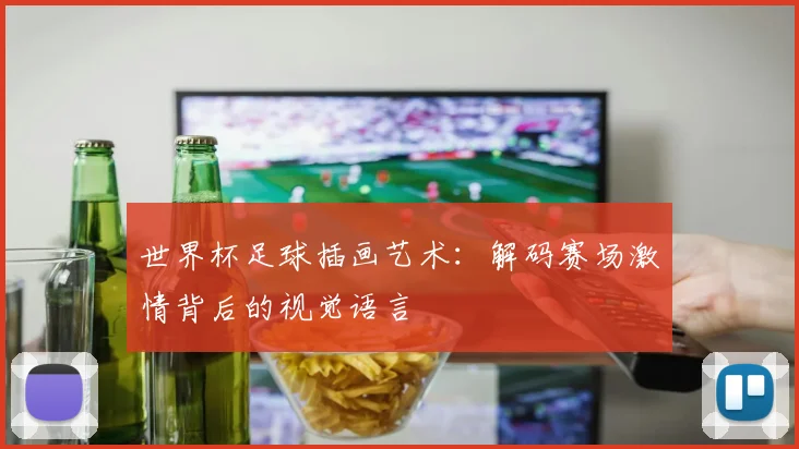 世界杯足球插画艺术：解码赛场激情背后的视觉语言