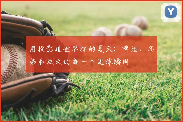 用投影追世界杯的夏天:啤酒、兄弟和放大的每一个进球瞬间