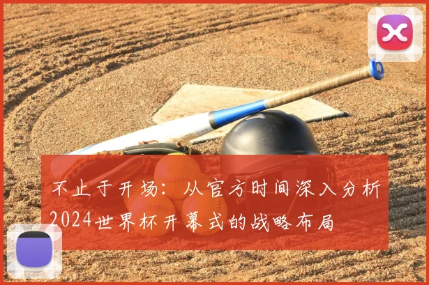 不止于开场：从官方时间深入分析2024世界杯开幕式的战略布局