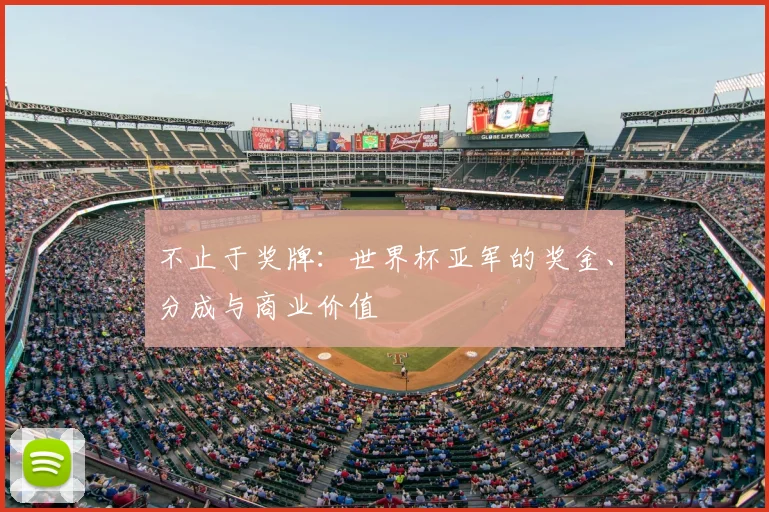 不止于奖牌：世界杯亚军的奖金、分成与商业价值