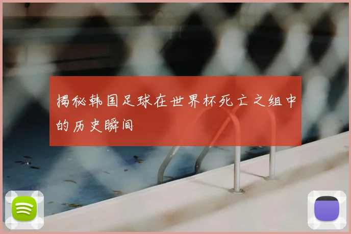 揭秘韩国足球在世界杯死亡之组中的历史瞬间