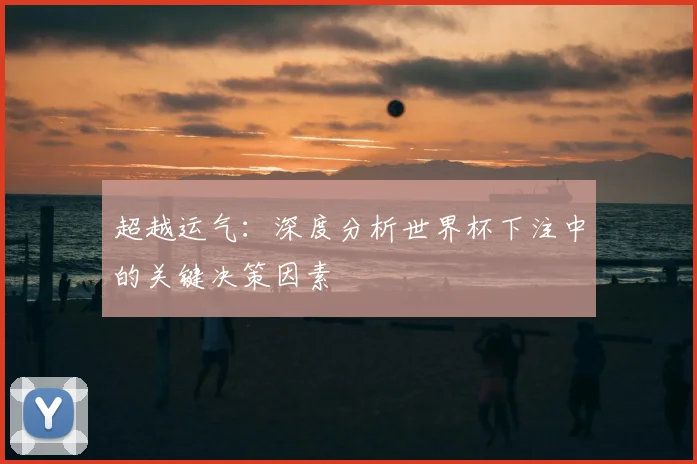 超越运气:深度分析世界杯下注中的关键决策因素