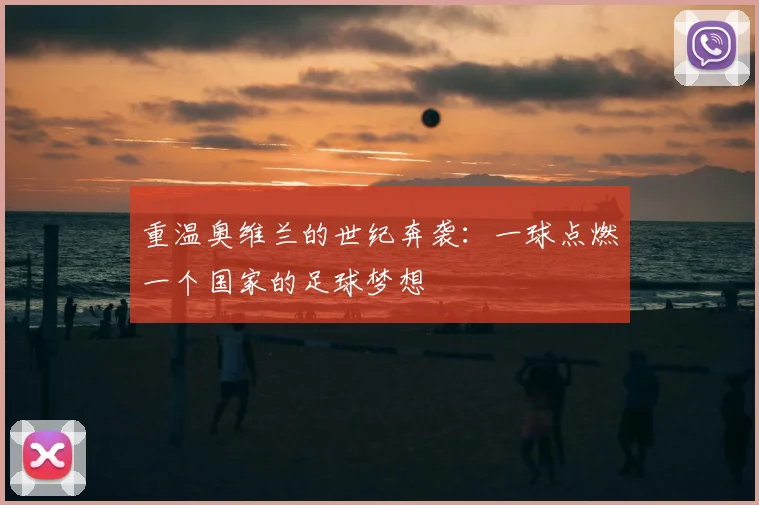重温奥维兰的世纪奔袭：一球点燃一个国家的足球梦想
