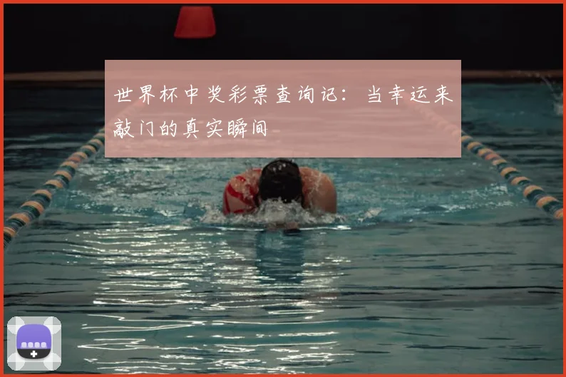世界杯中奖彩票查询记：当幸运来敲门的真实瞬间