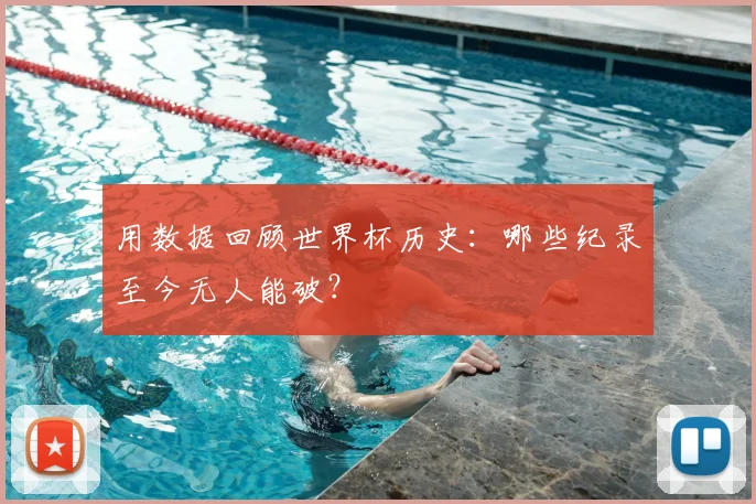 用数据回顾世界杯历史：哪些纪录至今无人能破？