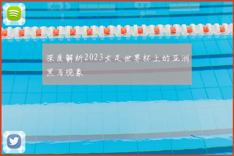 深度解析2023女足世界杯上的亚洲黑马现象