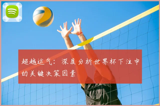 超越运气：深度分析世界杯下注中的关键决策因素