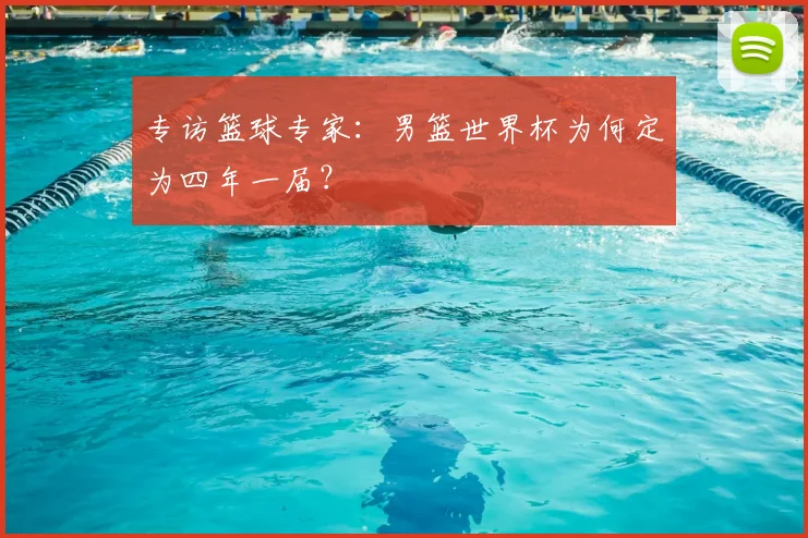 专访篮球专家：男篮世界杯为何定为四年一届？