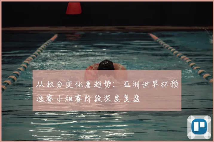 从积分变化看趋势：亚洲世界杯预选赛小组赛阶段深度复盘