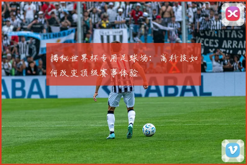 揭秘世界杯专用足球场：高科技如何改变顶级赛事体验