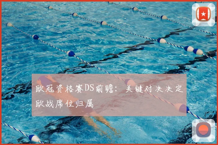 欧冠资格赛DS前瞻:关键对决决定欧战席位归属