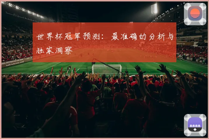世界杯冠军预测：最准确的分析与独家洞察