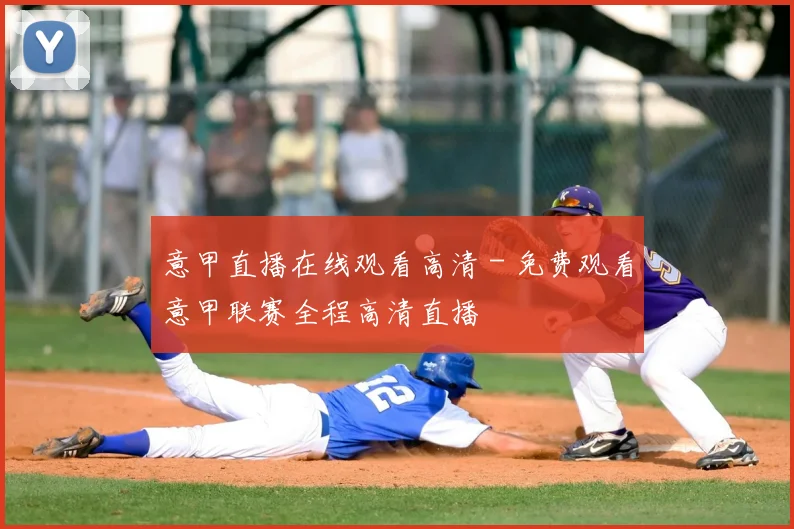 意甲直播在线观看高清 - 免费观看意甲联赛全程高清直播