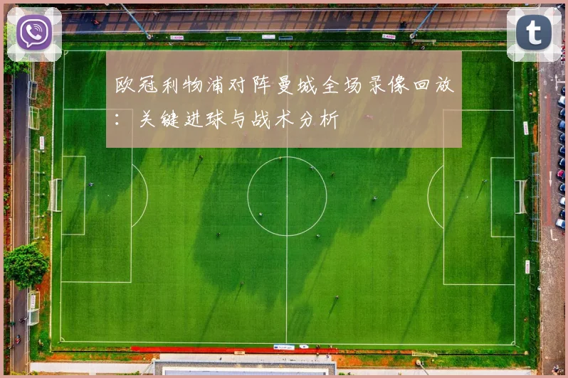 欧冠利物浦对阵曼城全场录像回放：关键进球与战术分析