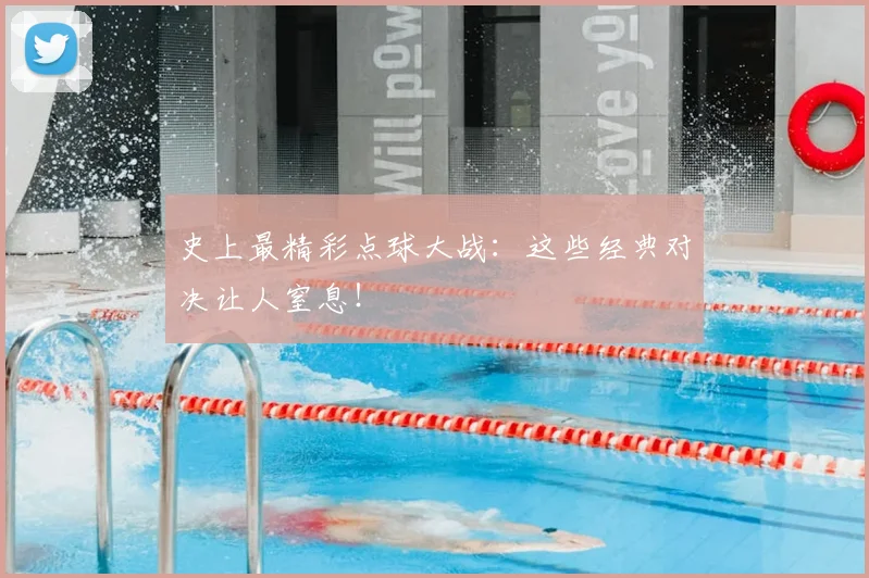 史上最精彩点球大战：这些经典对决让人窒息！