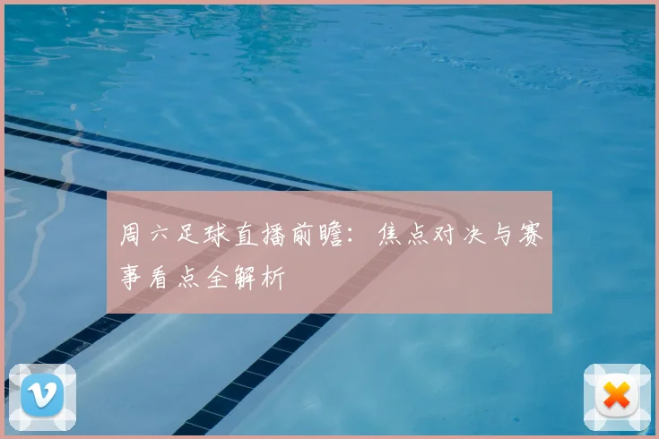 周六足球直播前瞻：焦点对决与赛事看点全解析