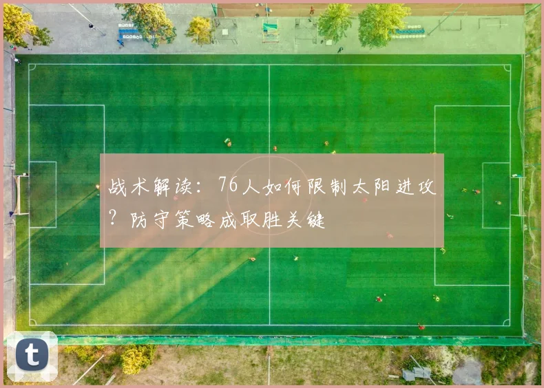 战术解读：76人如何限制太阳进攻？防守策略成取胜关键