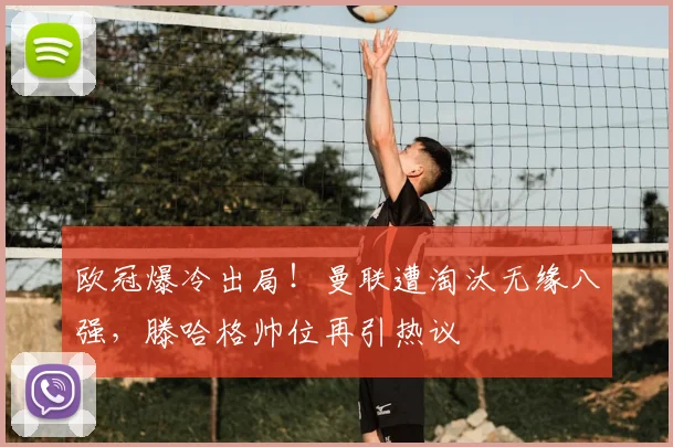 欧冠爆冷出局!曼联遭淘汰无缘八强,滕哈格帅位再引热议