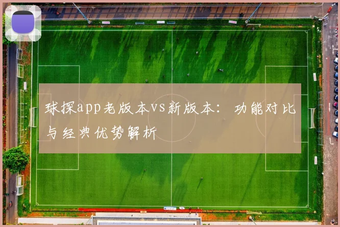 球探app老版本vs新版本：功能对比与经典优势解析