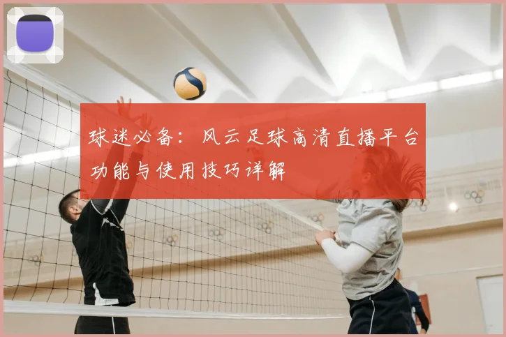 球迷必备：风云足球高清直播平台功能与使用技巧详解