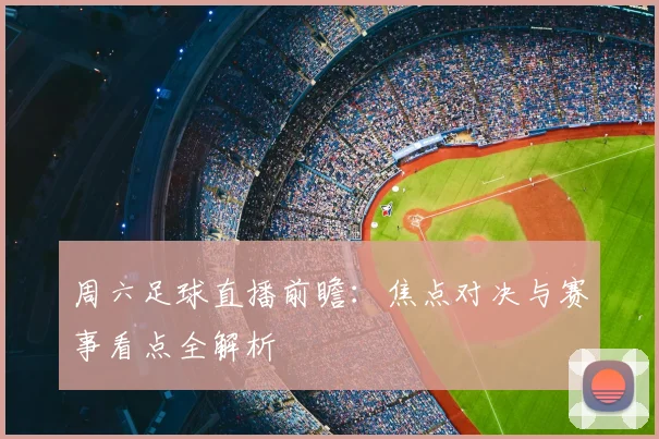 周六足球直播前瞻：焦点对决与赛事看点全解析