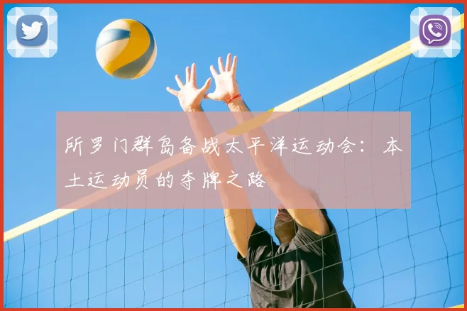 所罗门群岛备战太平洋运动会：本土运动员的夺牌之路