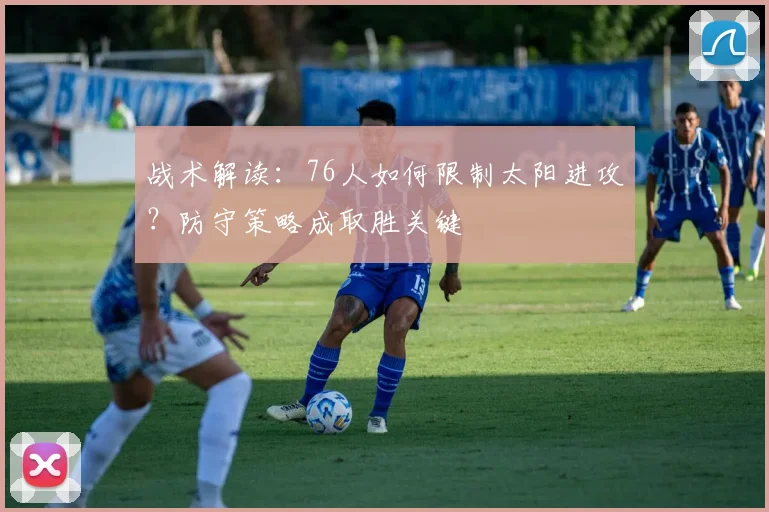 战术解读：76人如何限制太阳进攻？防守策略成取胜关键