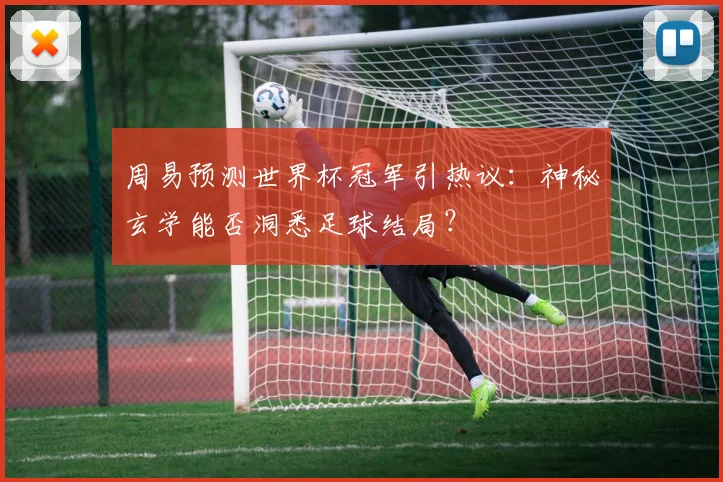 周易预测世界杯冠军引热议：神秘玄学能否洞悉足球结局？