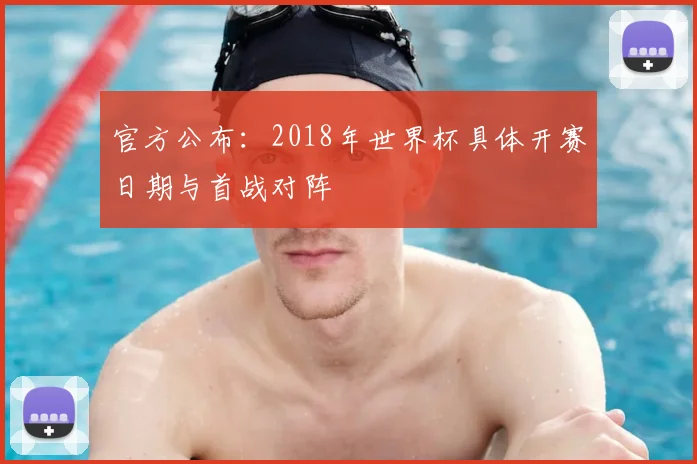 官方公布：2018年世界杯具体开赛日期与首战对阵