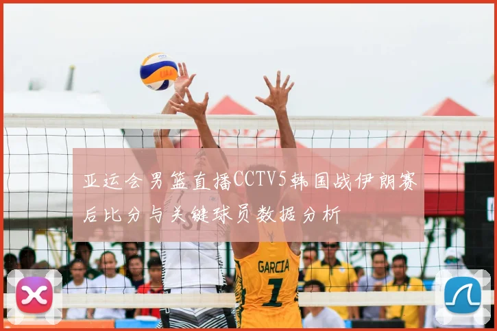 亚运会男篮直播CCTV5韩国战伊朗赛后比分与关键球员数据分析
