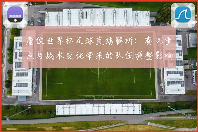 詹俊世界杯足球直播解析：赛况重点与战术变化带来的队伍调整影响