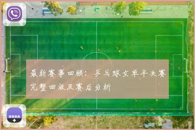 最新赛事回顾：乒乓球女单半决赛完整回放及赛后分析